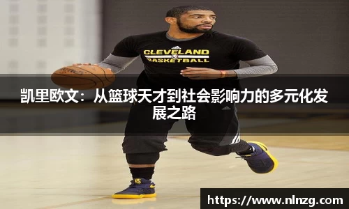 凯里欧文:从篮球天才到社会影响力的多元化发展之路