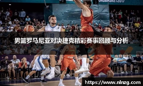 男篮罗马尼亚对决捷克精彩赛事回顾与分析
