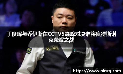丁俊晖与乔伊斯在CCTV5巅峰对决谁将赢得斯诺克荣耀之战