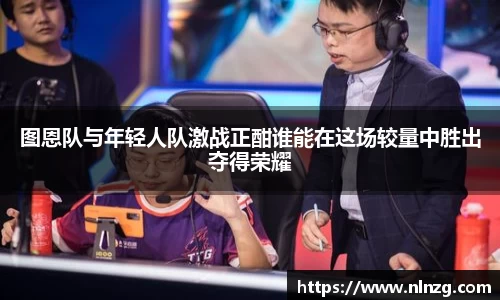 图恩队与年轻人队激战正酣谁能在这场较量中胜出夺得荣耀